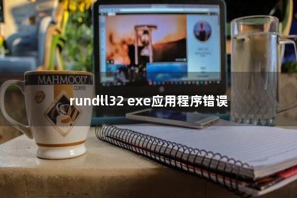 rundll32.exe应用程序错误